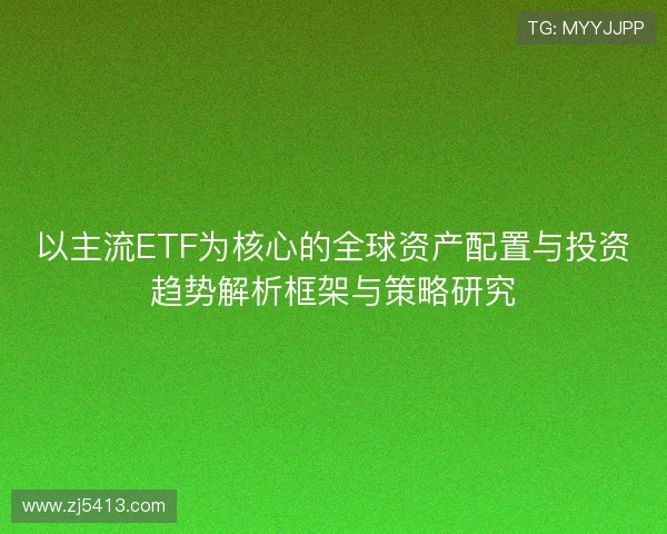 以主流ETF为核心的全球资产配置与投资趋势解析框架与策略研究